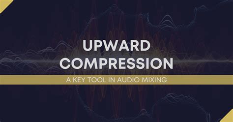 Exploring Upward Compression: A Key Tool in Audio 